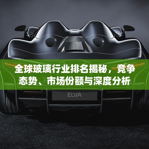 全球玻璃行業排名揭秘,競爭態勢、市場份額與深度分析