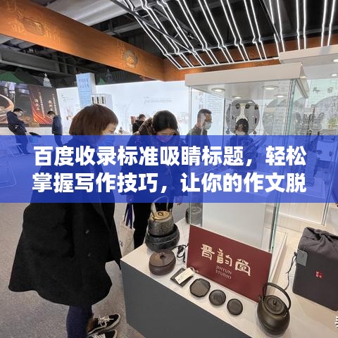 百度收錄標準吸睛標題,輕松掌握寫作技巧,讓你的作文脫穎而出!
