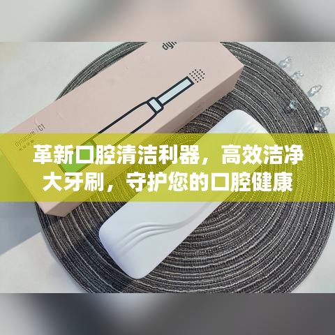 革新口腔清潔利器,高效潔凈大牙刷,守護您的口腔健康