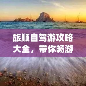 旅順自駕游攻略大全,帶你暢游美景不迷路!
