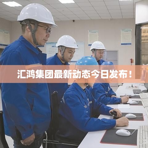 匯鴻集團(tuán)最新動(dòng)態(tài)今日發(fā)布!