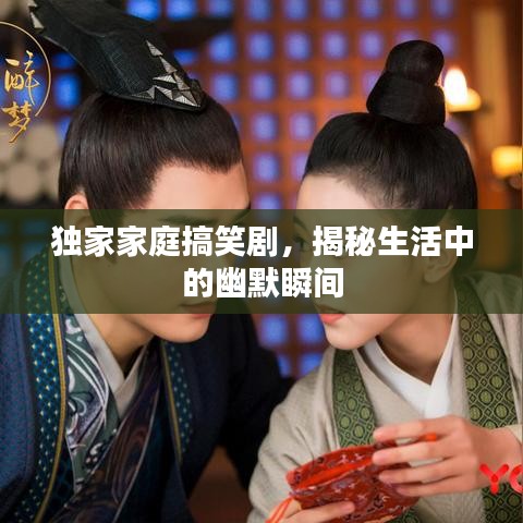 獨家家庭搞笑劇,揭秘生活中的幽默瞬間