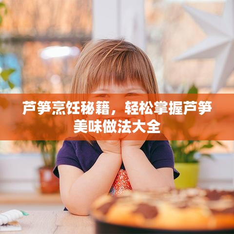 蘆筍烹飪秘籍，輕松掌握蘆筍美味做法大全