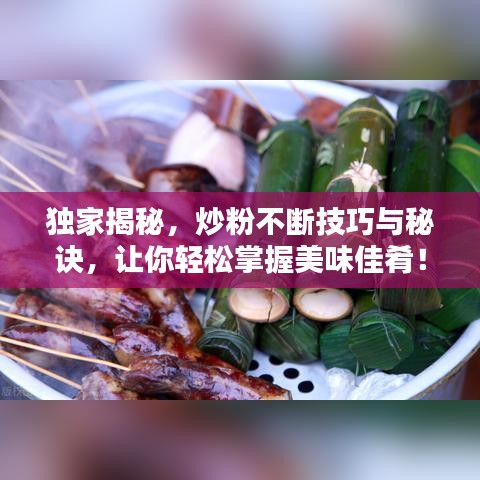 獨家揭秘,炒粉不斷技巧與秘訣,讓你輕松掌握美味佳肴!