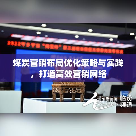 煤炭營銷布局優(yōu)化策略與實踐,打造高效營銷網(wǎng)絡(luò)