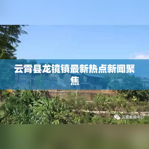 云霄縣龍鏡鎮最新熱點新聞聚焦