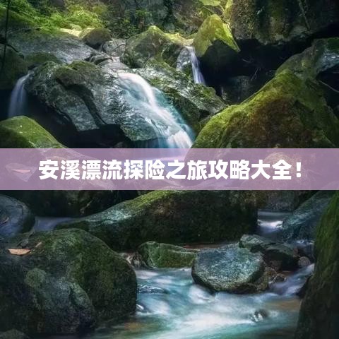 安溪漂流探險之旅攻略大全!