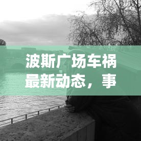 波斯廣場車禍最新動(dòng)態(tài),事故進(jìn)展揭秘