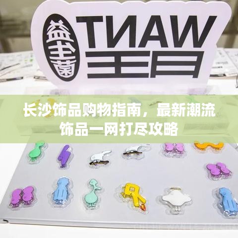 長沙飾品購物指南,最新潮流飾品一網(wǎng)打盡攻略