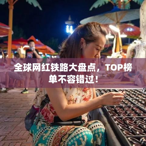 全球網紅鐵路大盤點，TOP榜單不容錯過！