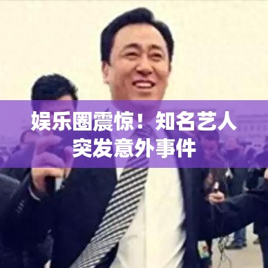 娛樂(lè)圈震驚!知名藝人突發(fā)意外事件