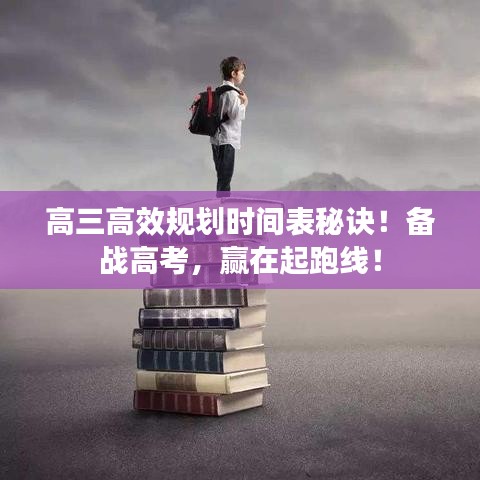 高三高效規劃時間表秘訣!備戰高考,贏在起跑線!