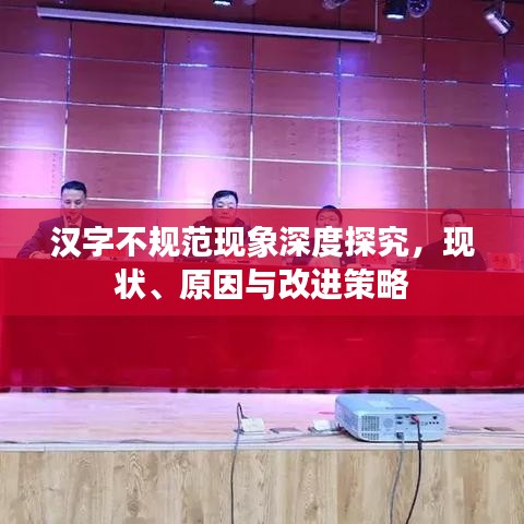 漢字不規(guī)范現象深度探究,現狀、原因與改進策略