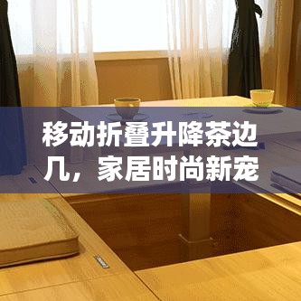 移動折疊升降茶邊幾,家居時尚新寵,最新款設(shè)計亮相!