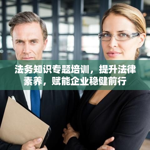 法務(wù)知識專題培訓(xùn),提升法律素養(yǎng),賦能企業(yè)穩(wěn)健前行