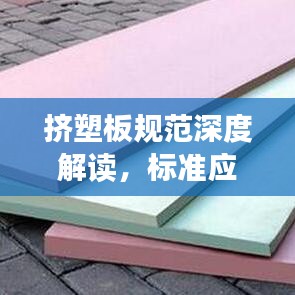 擠塑板規范深度解讀,標準應用與操作指南