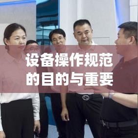 設(shè)備操作規(guī)范的目的與重要性,保障安全,提高效率,促進(jìn)標(biāo)準(zhǔn)化操作