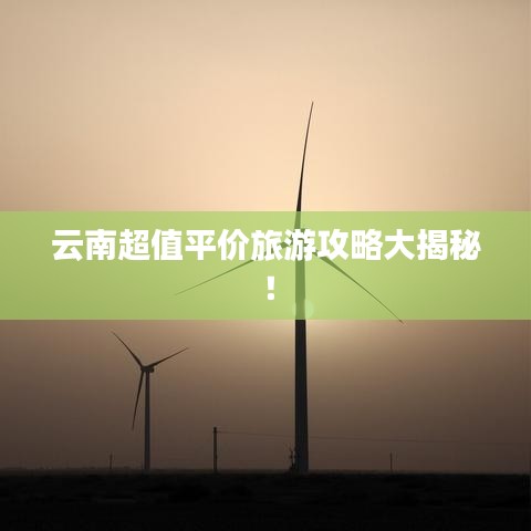 云南超值平價旅游攻略大揭秘！