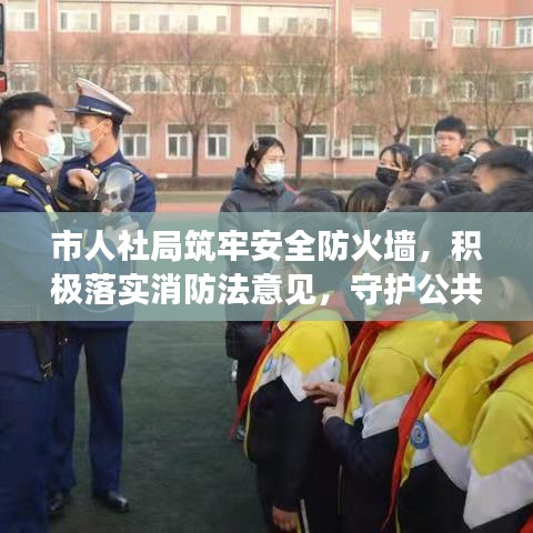市人社局筑牢安全防火墻,積極落實(shí)消防法意見(jiàn),守護(hù)公共安全