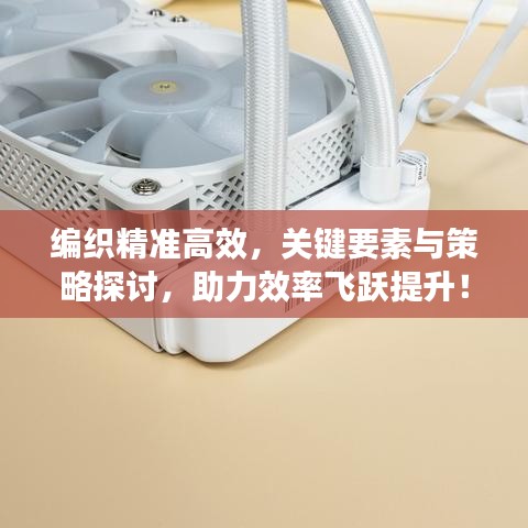編織精準(zhǔn)高效,關(guān)鍵要素與策略探討,助力效率飛躍提升!