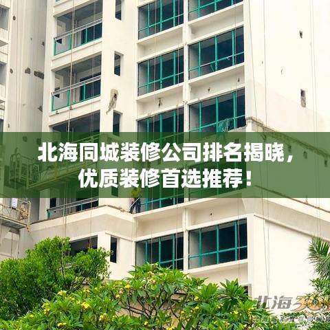 北海同城裝修公司排名揭曉,優(yōu)質(zhì)裝修首選推薦!