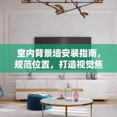 室內(nèi)背景墻安裝指南，規(guī)范位置，打造視覺焦點(diǎn)