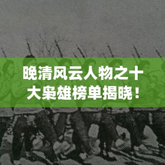 晚清風云人物之十大梟雄榜單揭曉!