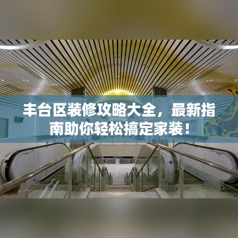 豐臺區(qū)裝修攻略大全,最新指南助你輕松搞定家裝!