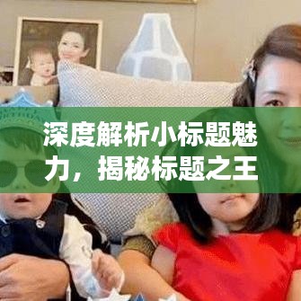 深度解析小標(biāo)題魅力,揭秘標(biāo)題之王的吸引力秘訣!