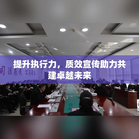 提升執(zhí)行力,質效宣傳助力共建卓越未來