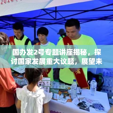 國辦發2號專題講座揭秘,探討國家發展重大議題,展望未來發展新篇章