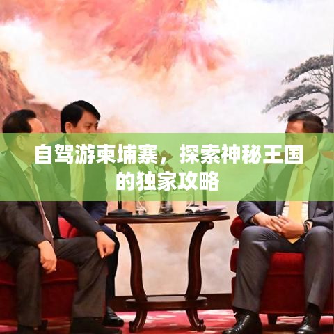 自駕游柬埔寨,探索神秘王國的獨家攻略
