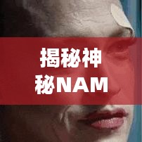 揭秘神秘NAME?探尋未知面紗背后的秘密