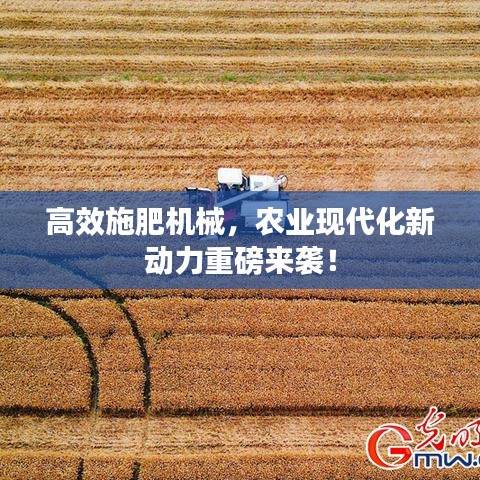 高效施肥機械,農業現代化新動力重磅來襲!