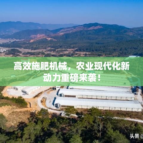 高效施肥機械,農業現代化新動力重磅來襲!