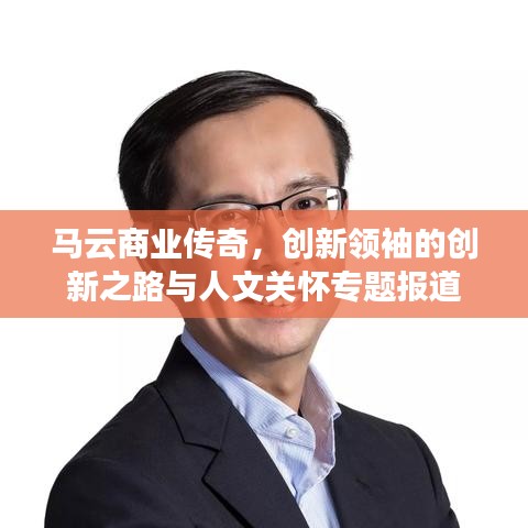 馬云商業(yè)傳奇,創(chuàng)新領(lǐng)袖的創(chuàng)新之路與人文關(guān)懷專題報(bào)道