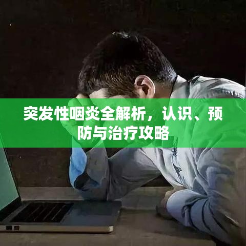 突發(fā)性咽炎全解析,認識、預(yù)防與治療攻略
