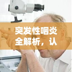 突發(fā)性咽炎全解析,認識、預(yù)防與治療攻略