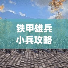 鐵甲雄兵小兵攻略揭秘,微觀戰(zhàn)術(shù),小兵也能扭轉(zhuǎn)乾坤!