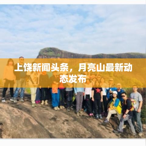 上饒新聞頭條,月亮山最新動態發布