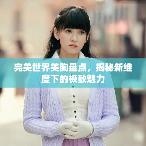 完美世界美胸盤點(diǎn),揭秘新維度下的極致魅力