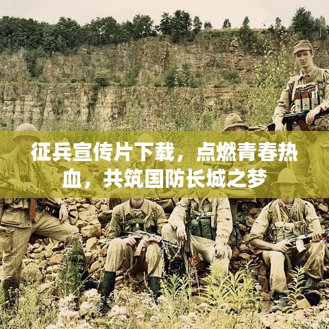 征兵宣傳片下載,點(diǎn)燃青春熱血,共筑國(guó)防長(zhǎng)城之夢(mèng)