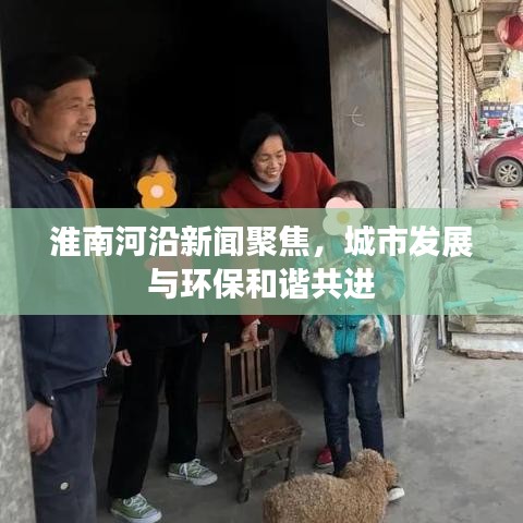 淮南河沿新聞聚焦,城市發(fā)展與環(huán)保和諧共進(jìn)