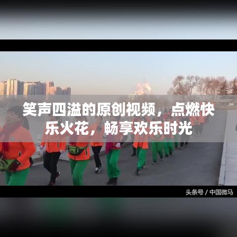 笑聲四溢的原創(chuàng)視頻,點(diǎn)燃快樂火花,暢享歡樂時(shí)光