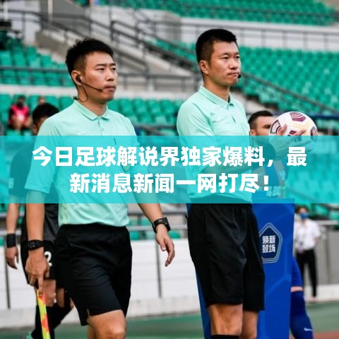 今日足球解說界獨(dú)家爆料,最新消息新聞一網(wǎng)打盡!
