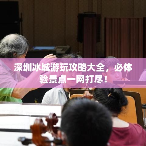 深圳冰城游玩攻略大全,必體驗景點一網打盡!