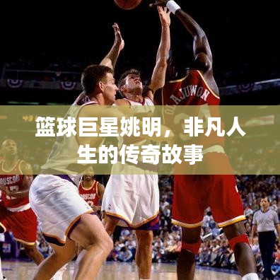 籃球巨星姚明,非凡人生的傳奇故事