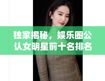 獨家揭秘,娛樂圈公認(rèn)女明星前十名排名榜單