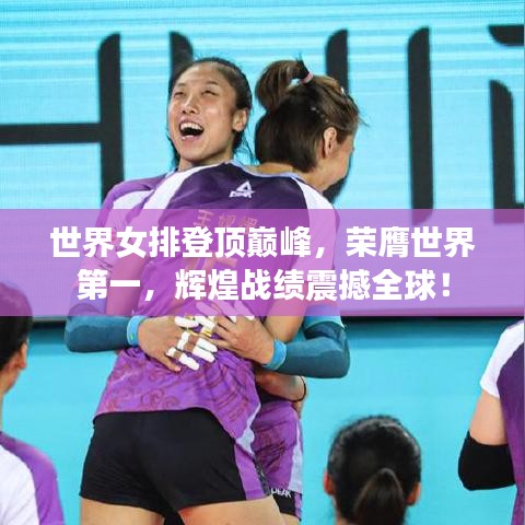 世界女排登頂巔峰,榮膺世界第一,輝煌戰績震撼全球!