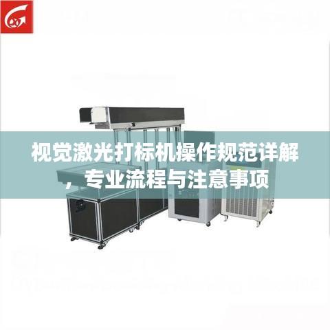 視覺激光打標機操作規范詳解,專業流程與注意事項